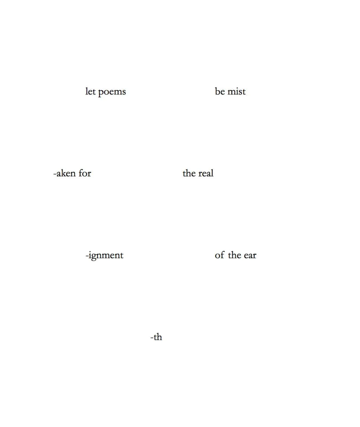 A poem by Craig Santos Perez. I’ll represent line breaks with //. “let poems     be mist // -aken for     the real // -ignment    of the ear // -th.”